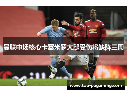 曼联中场核心卡塞米罗大腿受伤将缺阵三周