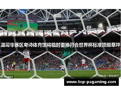 温哥华赛区卑诗体育馆将临时更换符合世界杯标准顶级草坪 温哥华赛区卑诗体育馆将临时更换符合世界杯标准顶级草坪