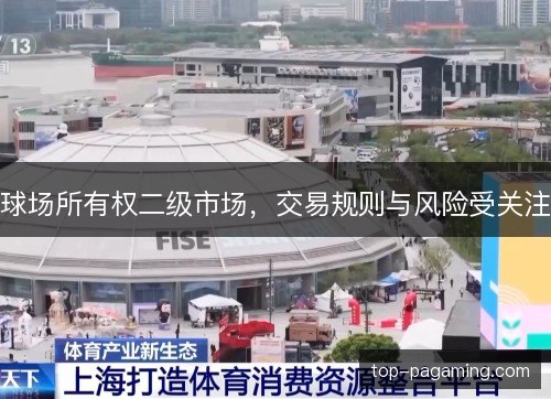 球场所有权二级市场,交易规则与风险受关注 球场所有权二级市场,交易规则与风险受关注