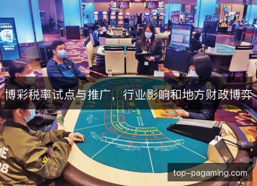 博彩税率试点与推广,行业影响和地方财政博弈 博彩税率试点与推广,行业影响和地方财政博弈