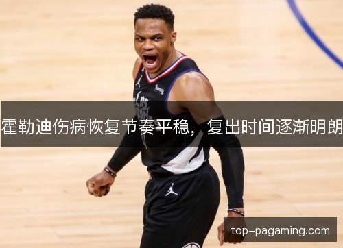 霍勒迪伤病恢复节奏平稳,复出时间逐渐明朗 霍勒迪伤病恢复节奏平稳,复出时间逐渐明朗