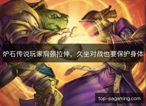 炉石传说玩家肩颈拉伸,久坐对战也要保护身体 炉石传说玩家肩颈拉伸,久坐对战也要保护身体